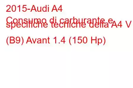 2015-Audi A4
Consumo di carburante e specifiche tecniche della A4 V (B9) Avant 1.4 (150 Hp)