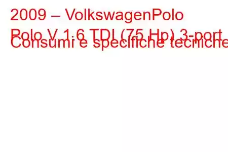 2009 – VolkswagenPolo
Polo V 1.6 TDI (75 Hp) 3-port Consumi e specifiche tecniche