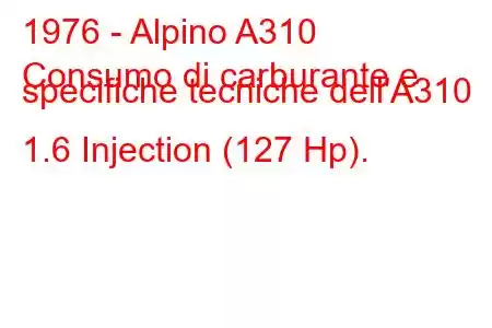 1976 - Alpino A310
Consumo di carburante e specifiche tecniche dell'A310 1.6 Injection (127 Hp).