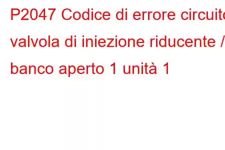 P2047 Codice di errore circuito valvola di iniezione riducente / banco aperto 1 unità 1