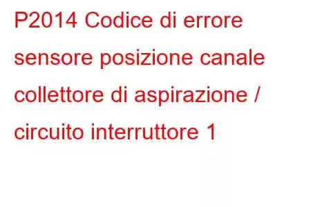 P2014 Codice di errore sensore posizione canale collettore di aspirazione / circuito interruttore 1