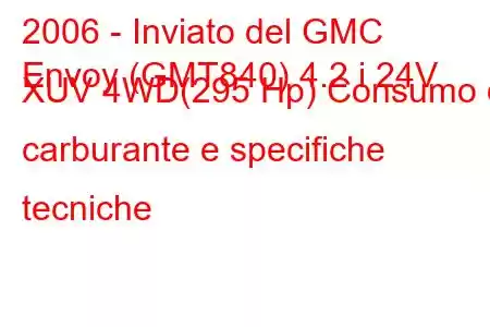 2006 - Inviato del GMC
Envoy (GMT840) 4.2 i 24V XUV 4WD(295 Hp) Consumo di carburante e specifiche tecniche