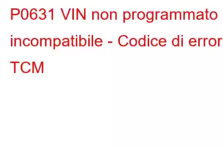 P0631 VIN non programmato o incompatibile - Codice di errore TCM