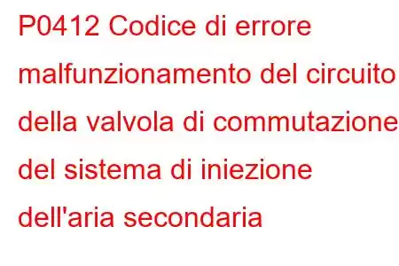 P0412 Codice di errore malfunzionamento del circuito della valvola di commutazione del sistema di iniezione dell'aria secondaria