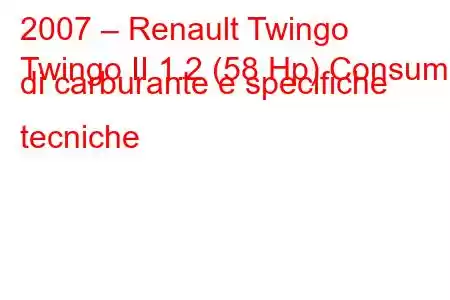 2007 – Renault Twingo
Twingo II 1.2 (58 Hp) Consumo di carburante e specifiche tecniche