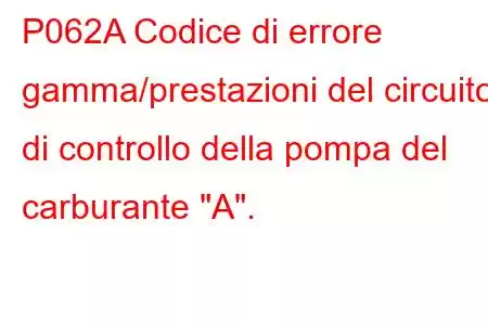 P062A Codice di errore gamma/prestazioni del circuito di controllo della pompa del carburante 