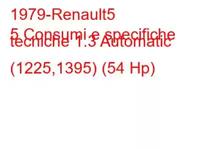 1979-Renault5
5 Consumi e specifiche tecniche 1.3 Automatic (1225,1395) (54 Hp)