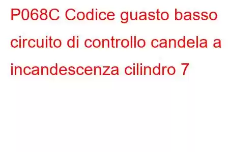 P068C Codice guasto basso circuito di controllo candela a incandescenza cilindro 7