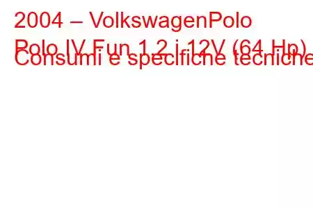 2004 – VolkswagenPolo
Polo IV Fun 1.2 i 12V (64 Hp) Consumi e specifiche tecniche