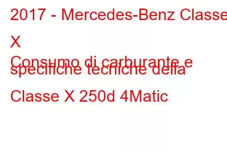 2017 - Mercedes-Benz Classe X
Consumo di carburante e specifiche tecniche della Classe X 250d 4Matic