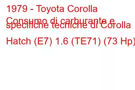 1979 - Toyota Corolla
Consumo di carburante e specifiche tecniche di Corolla Hatch (E7) 1.6 (TE71) (73 Hp)