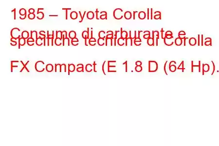 1985 – Toyota Corolla
Consumo di carburante e specifiche tecniche di Corolla FX Compact (E 1.8 D (64 Hp).