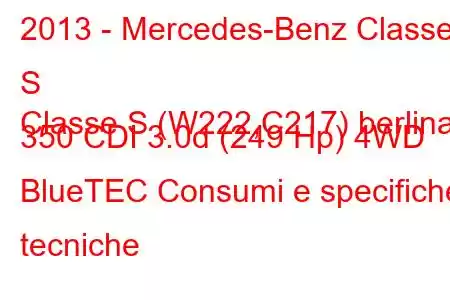 2013 - Mercedes-Benz Classe S
Classe S (W222,C217) berlina 350 CDI 3.0d (249 Hp) 4WD BlueTEC Consumi e specifiche tecniche