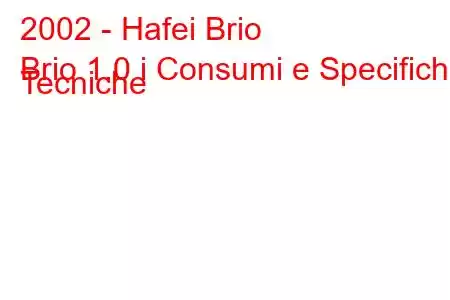 2002 - Hafei Brio
Brio 1.0 i Consumi e Specifiche Tecniche