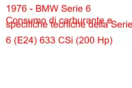 1976 - BMW Serie 6
Consumo di carburante e specifiche tecniche della Serie 6 (E24) 633 CSi (200 Hp)