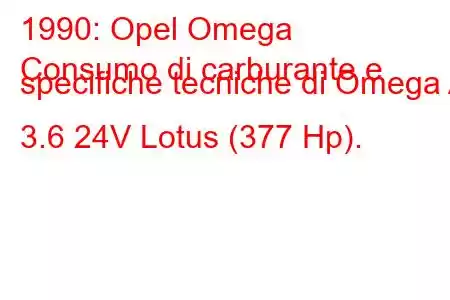 1990: Opel Omega
Consumo di carburante e specifiche tecniche di Omega A 3.6 24V Lotus (377 Hp).