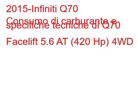 2015-Infiniti Q70
Consumo di carburante e specifiche tecniche di Q70 Facelift 5.6 AT (420 Hp) 4WD