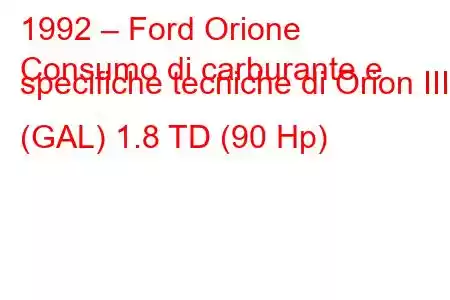 1992 – Ford Orione
Consumo di carburante e specifiche tecniche di Orion III (GAL) 1.8 TD (90 Hp)