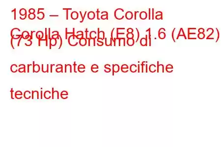 1985 – Toyota Corolla
Corolla Hatch (E8) 1.6 (AE82) (73 Hp) Consumo di carburante e specifiche tecniche