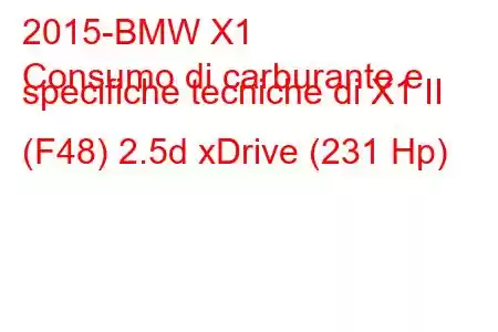 2015-BMW X1
Consumo di carburante e specifiche tecniche di X1 II (F48) 2.5d xDrive (231 Hp)