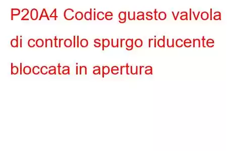 P20A4 Codice guasto valvola di controllo spurgo riducente bloccata in apertura