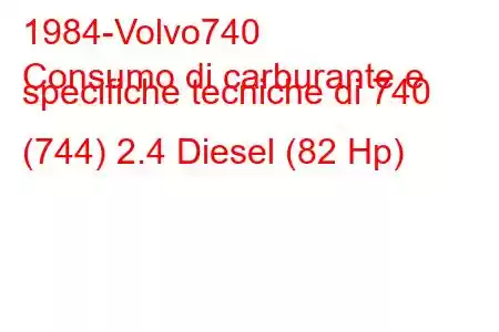 1984-Volvo740
Consumo di carburante e specifiche tecniche di 740 (744) 2.4 Diesel (82 Hp)