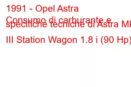 1991 - Opel Astra
Consumo di carburante e specifiche tecniche di Astra Mk III Station Wagon 1.8 i (90 Hp).