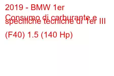 2019 - BMW 1er
Consumo di carburante e specifiche tecniche di 1er III (F40) 1.5 (140 Hp)