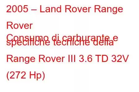 2005 – Land Rover Range Rover
Consumo di carburante e specifiche tecniche della Range Rover III 3.6 TD 32V (272 Hp)