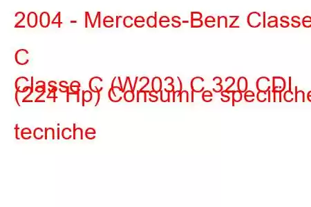 2004 - Mercedes-Benz Classe C
Classe C (W203) C 320 CDI (224 Hp) Consumi e specifiche tecniche