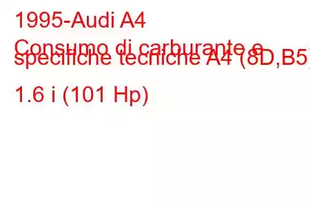 1995-Audi A4
Consumo di carburante e specifiche tecniche A4 (8D,B5) 1.6 i (101 Hp)