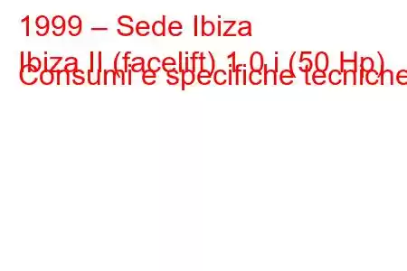 1999 – Sede Ibiza
Ibiza II (facelift) 1.0 i (50 Hp) Consumi e specifiche tecniche