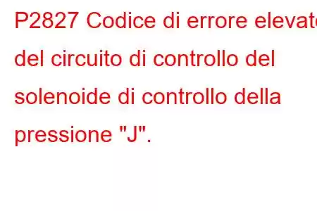 P2827 Codice di errore elevato del circuito di controllo del solenoide di controllo della pressione 