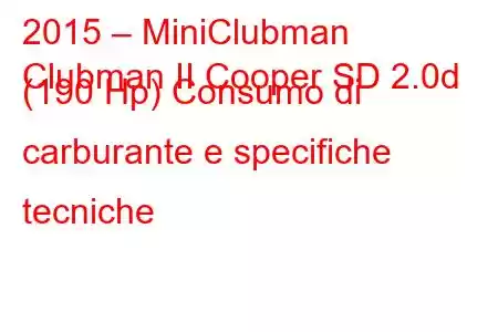 2015 – MiniClubman
Clubman II Cooper SD 2.0d (190 Hp) Consumo di carburante e specifiche tecniche