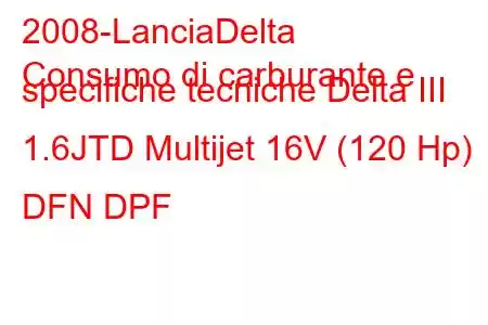 2008-LanciaDelta
Consumo di carburante e specifiche tecniche Delta III 1.6JTD Multijet 16V (120 Hp) DFN DPF