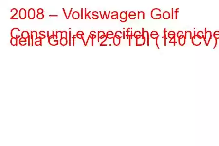 2008 – Volkswagen Golf
Consumi e specifiche tecniche della Golf VI 2.0 TDI (140 CV).