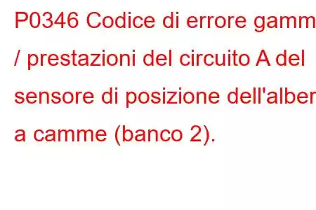 P0346 Codice di errore gamma / prestazioni del circuito A del sensore di posizione dell'albero a camme (banco 2).