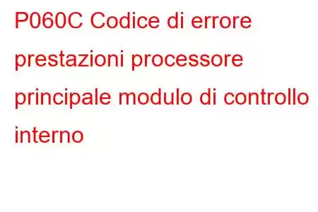 P060C Codice di errore prestazioni processore principale modulo di controllo interno