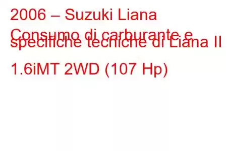 2006 – Suzuki Liana
Consumo di carburante e specifiche tecniche di Liana II 1.6iMT 2WD (107 Hp)