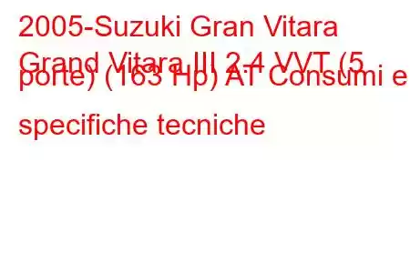 2005-Suzuki Gran Vitara
Grand Vitara III 2.4 VVT (5 porte) (163 Hp) AT Consumi e specifiche tecniche