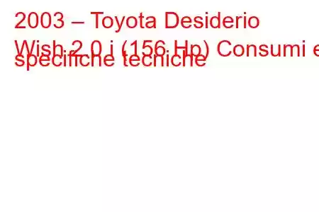 2003 – Toyota Desiderio
Wish 2.0 i (156 Hp) Consumi e specifiche tecniche