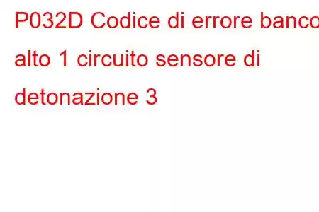 P032D Codice di errore banco alto 1 circuito sensore di detonazione 3