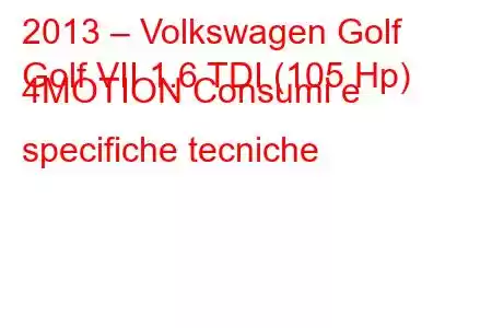 2013 – Volkswagen Golf
Golf VII 1.6 TDI (105 Hp) 4MOTION Consumi e specifiche tecniche