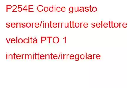 P254E Codice guasto sensore/interruttore selettore velocità PTO 1 intermittente/irregolare