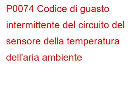 P0074 Codice di guasto intermittente del circuito del sensore della temperatura dell'aria ambiente