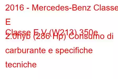 2016 - Mercedes-Benz Classe E
Classe E V (W213) 350e 2.0hyb (286 Hp) Consumo di carburante e specifiche tecniche