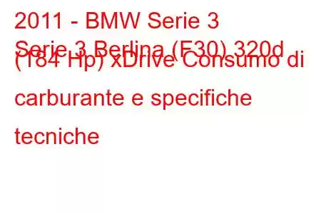 2011 - BMW Serie 3
Serie 3 Berlina (F30) 320d (184 Hp) xDrive Consumo di carburante e specifiche tecniche