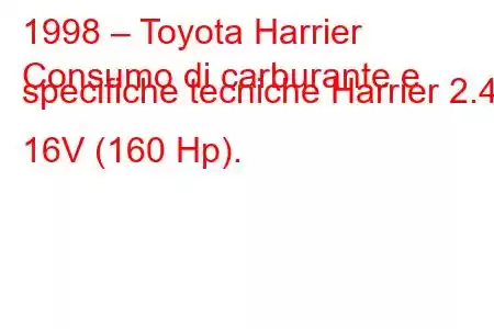 1998 – Toyota Harrier
Consumo di carburante e specifiche tecniche Harrier 2.4 16V (160 Hp).