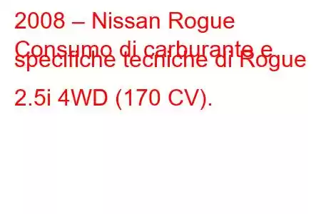 2008 – Nissan Rogue
Consumo di carburante e specifiche tecniche di Rogue 2.5i 4WD (170 CV).