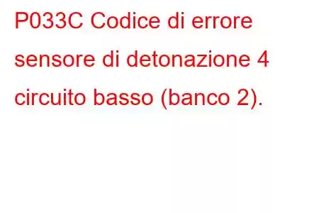 P033C Codice di errore sensore di detonazione 4 circuito basso (banco 2).